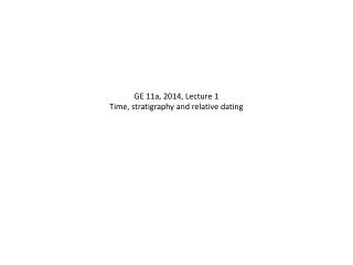 GE 11a, 2014, Lecture 1 Time, stratigraphy and relative dating