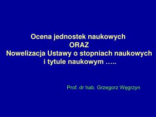 Ocena jednostek naukowych ORAZ Nowelizacja Ustawy o stopniach naukowych i tytule naukowym …..
