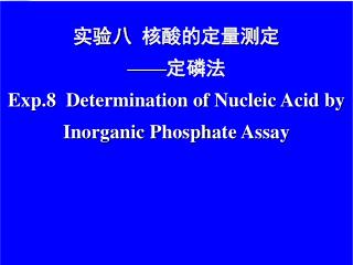 实验八 核酸的定量测定 ——定磷法 Exp.8 Determination of Nucleic Acid by Inorganic P hosph ate Assay