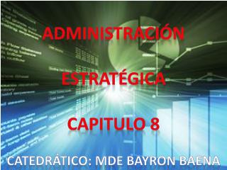 Administración estratégica Capitulo 8 Catedrático: Mde Bayron Baena