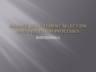 MANAGE RECRUITMENT SELECTION AND INDUCTION PROCESSES
