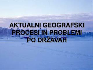 AKTUALNI GEOGRAFSKI PROCESI IN PROBLEMI PO DRŽAVAH