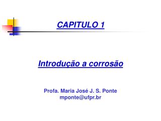 CAPITULO 1 Introdução a corrosão Profa. Maria José J. S. Ponte mponte@ufpr.br