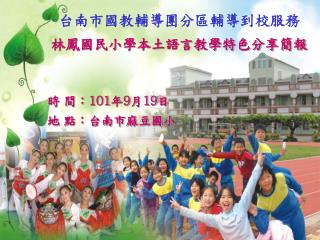 時 間： 101 年 9 月 19 日 地 點：台南市麻豆國小