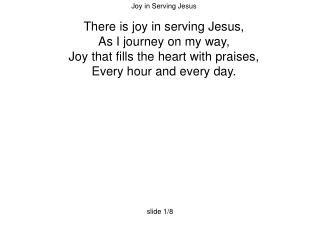 Joy in Serving Jesus There is joy in serving Jesus, As I journey on my way,