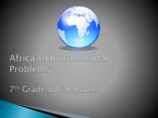 Africa’s Environmental Problems 7 th Grade Social Studies