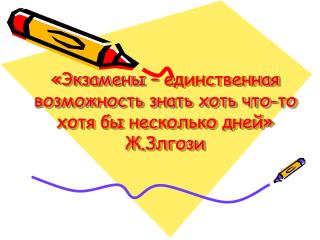«Экзамены – единственная возможность знать хоть что-то хотя бы несколько дней» Ж.Злгози
