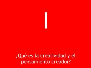 I ¿Qué es la creatividad y el pensamiento creador?