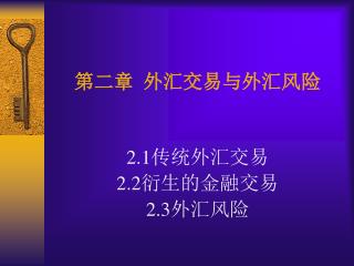 第二章 外汇交易与外汇风险 2.1传统外汇交易 2.2衍生的金融交易 2.3外汇风险