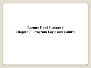 Lecture 5 and Lecture 6 Chapter 7 –Program Logic and Control