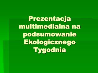 Prezentacja multimedialna na podsumowanie Ekologicznego Tygodnia