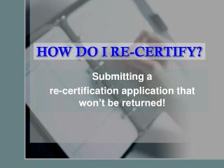 HOW DO I RE-CERTIFY?