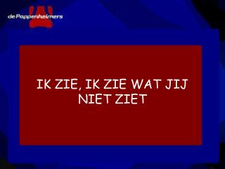 IK ZIE, IK ZIE WAT JIJ NIET ZIET