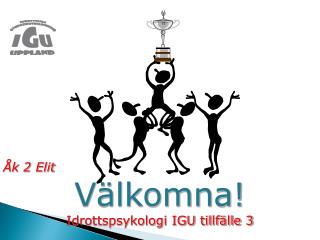 Åk 2 Elit Välkomna! 	Idrottspsykologi IGU tillfälle 3