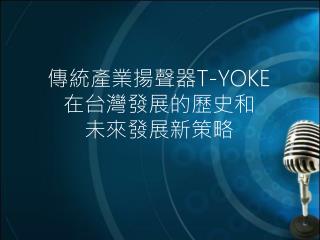 傳統產業揚聲器 T-YOKE 在台灣發展的歷史和 未來發展新策略