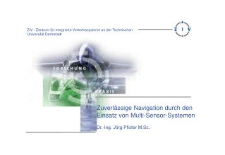 Zuverlässige Navigation durch den Einsatz von Multi-Sensor-Systemen Dr.-Ing. Jörg Pfister M.Sc.