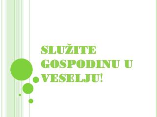 SLUŽITE GOSPODINU U VESELJU !