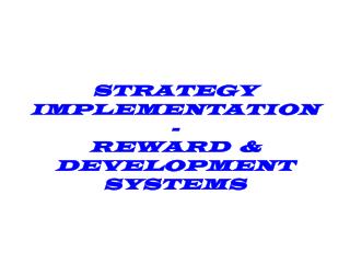 STRATEGY IMPLEMENTATION- REWARD &amp; DEVELOPMENT SYSTEMS
