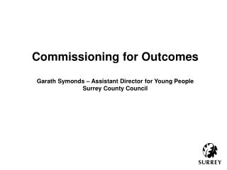 Commissioning for Outcomes Garath Symonds – Assistant Director for Young People