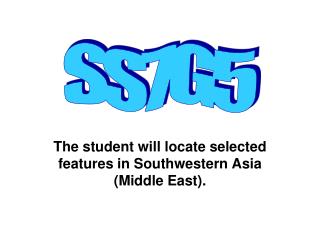 The student will locate selected features in Southwestern Asia (Middle East).