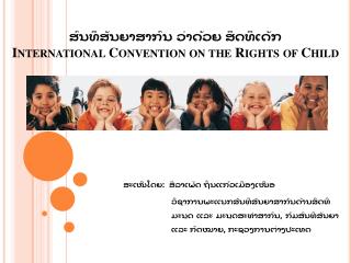 ສົນທິສັນຍາສາກົນ ວ່າດ້ວຍ ສິດທິເດັກ International Convention on the Rights of Child