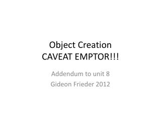 Object Creation CAVEAT EMPTOR!!!