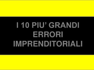 I 10 PIU’ GRANDI ERRORI IMPRENDITORIALI