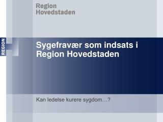 Sygefravær som indsats i Region Hovedstaden