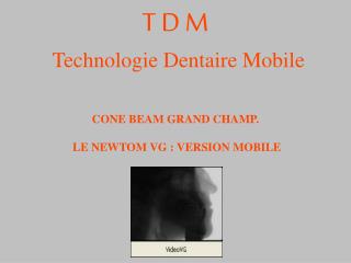 T D M Technologie Dentaire Mobile CONE BEAM GRAND CHAMP. LE NEWTOM VG : VERSION MOBILE