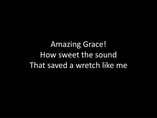 Amazing Grace! How sweet the sound That saved a wretch like me