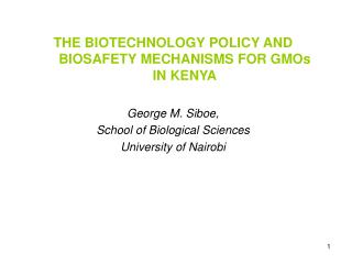 THE BIOTECHNOLOGY POLICY AND BIOSAFETY MECHANISMS FOR GMOs IN KENYA George M. Siboe,
