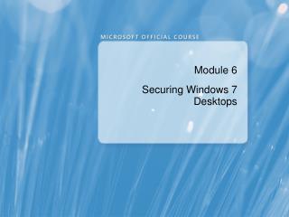 Module 6 Securing Windows 7 Desktops