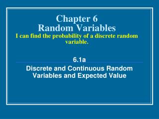 Chapter 6 Random Variables I can find the probability of a discrete random variable.