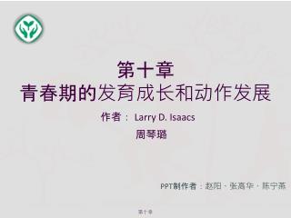 第十章 青春期的发育成长和动作发展 作者： Larry D. Isaacs 周琴璐 PPT 制作者：赵阳、张高华、陈宁燕