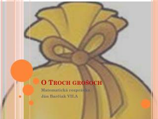 O Troch grošoch