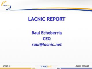 LACNIC REPORT Raul Echeberria CEO raul@lacnic