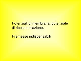 Potenziali di membrana; potenziale di riposo e d'azione. Premesse indispensabili