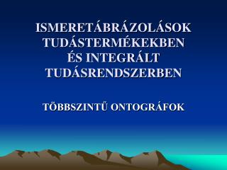 ISMERETÁBRÁZOLÁSOK TUDÁSTERMÉKEKBEN ÉS INTEGRÁLT TUDÁSRENDSZERBEN