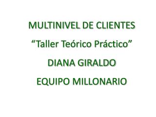 MULTINIVEL DE CLIENTES “Taller Teórico Práctico ” DIANA GIRALDO EQUIPO MILLONARIO