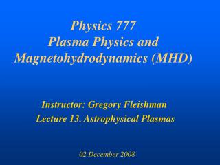 Physics 777 Plasma Physics and Magnetohydrodynamics (MHD)