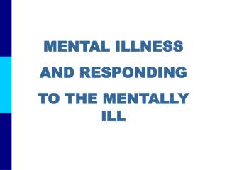 MENTAL ILLNESS AND RESPONDING TO THE MENTALLY ILL