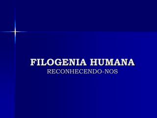 FILOGENIA HUMANA RECONHECENDO-NOS