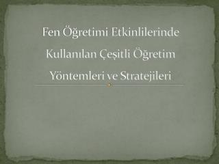 Fen Öğretimi Etkinlilerinde Kullanılan Çeşitli Öğretim Yöntemleri ve Stratejileri