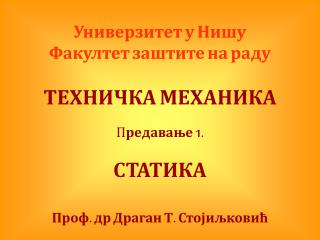 Универзитет у Нишу Факултет заштите на раду ТЕХНИЧКА МЕХАНИКА П редавање 1. СТАТИКА