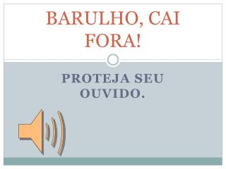 BARULHO, CAI FORA!