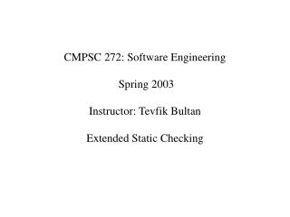 CMPSC 272: Software Engineering Spring 2003 Instructor: Tevfik Bultan Extended Static Checking