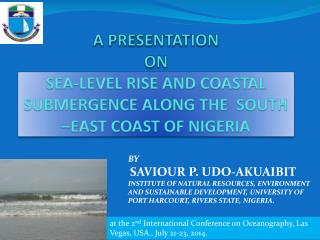 A PRESENTATION ON SEA-LEVEL RISE AND COASTAL SUBMERGENCE ALONG THE SOUTH –EAST COAST OF NIGERIA