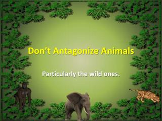 Don’t Antagonize Animals