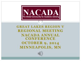 Great Lakes Region V Regional Meeting NACADA Annual Conference October 9, 2014 Minneapolis, MN