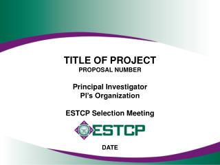 TITLE OF PROJECT PROPOSAL NUMBER Principal Investigator PI’s Organization ESTCP Selection Meeting